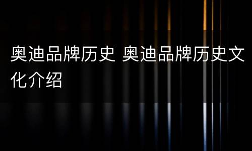 奥迪品牌历史 奥迪品牌历史文化介绍