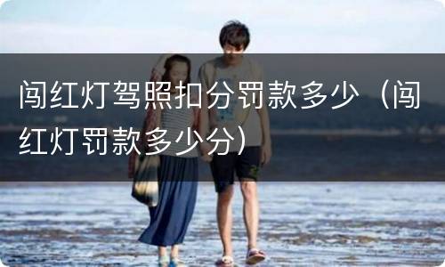 闯红灯驾照扣分罚款多少（闯红灯罚款多少分）