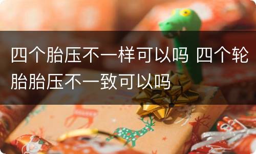 四个胎压不一样可以吗 四个轮胎胎压不一致可以吗