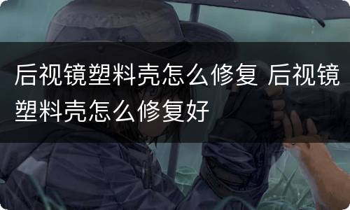 后视镜塑料壳怎么修复 后视镜塑料壳怎么修复好