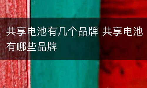共享电池有几个品牌 共享电池有哪些品牌