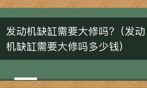 发动机缺缸需要大修吗?（发动机缺缸需要大修吗多少钱）
