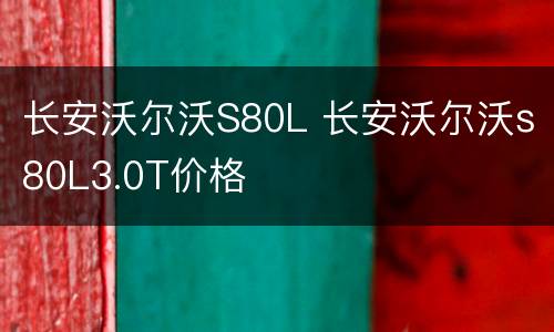 长安沃尔沃S80L 长安沃尔沃s80L3.0T价格