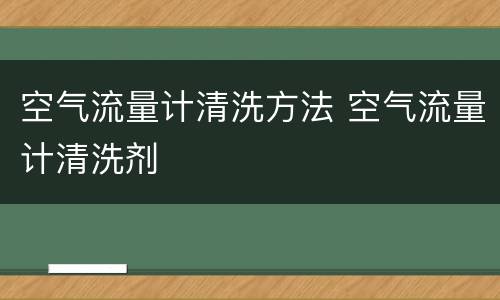 空气流量计清洗方法 空气流量计清洗剂