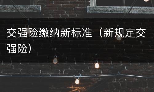 交强险缴纳新标准（新规定交强险）