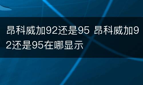 昂科威加92还是95 昂科威加92还是95在哪显示
