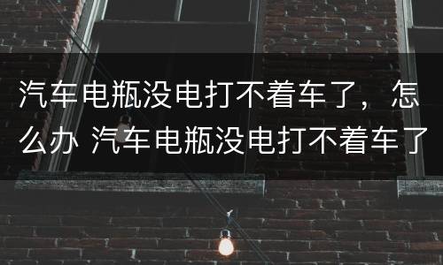 汽车电瓶没电打不着车了，怎么办 汽车电瓶没电打不着车了,怎么办?自动挡