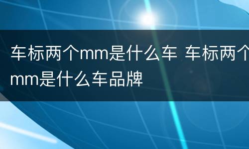 车标两个mm是什么车 车标两个mm是什么车品牌