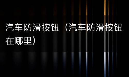 汽车防滑按钮（汽车防滑按钮在哪里）