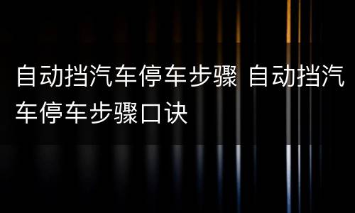 自动挡汽车停车步骤 自动挡汽车停车步骤口诀