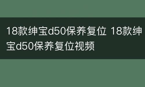18款绅宝d50保养复位 18款绅宝d50保养复位视频