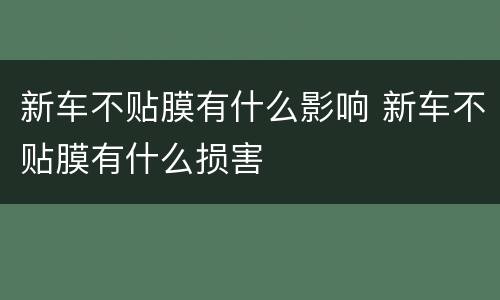 新车不贴膜有什么影响 新车不贴膜有什么损害