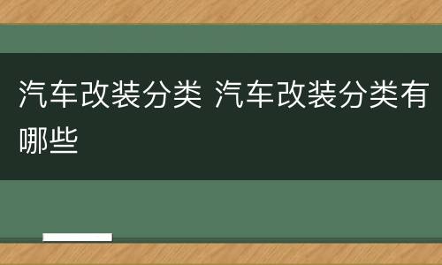 汽车改装分类 汽车改装分类有哪些