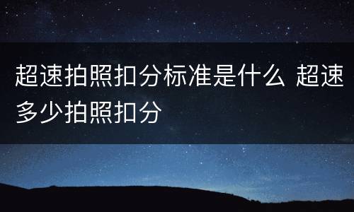 超速拍照扣分标准是什么 超速多少拍照扣分