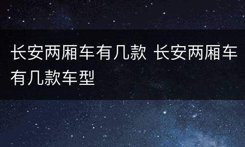 长安两厢车有几款 长安两厢车有几款车型