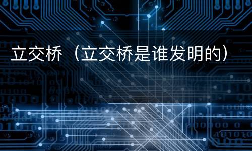 立交桥（立交桥是谁发明的）