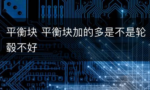 平衡块 平衡块加的多是不是轮毂不好