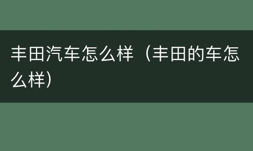 丰田汽车怎么样（丰田的车怎么样）