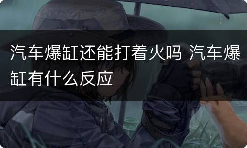汽车爆缸还能打着火吗 汽车爆缸有什么反应