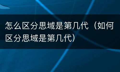 怎么区分思域是第几代（如何区分思域是第几代）