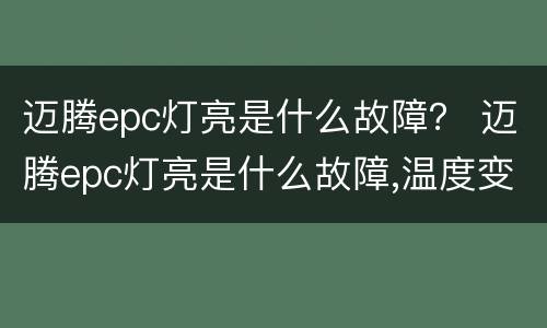 迈腾epc灯亮是什么故障？ 迈腾epc灯亮是什么故障,温度变高