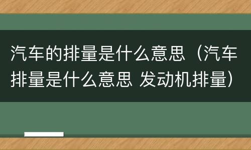 汽车的排量是什么意思（汽车排量是什么意思 发动机排量）