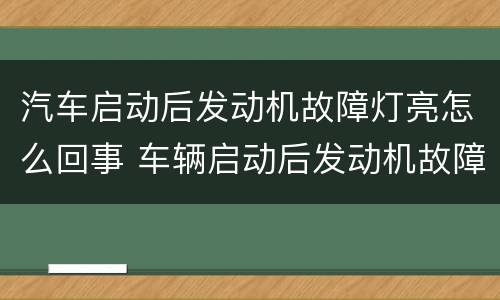 汽车启动后发动机故障灯亮怎么回事 车辆启动后发动机故障灯亮