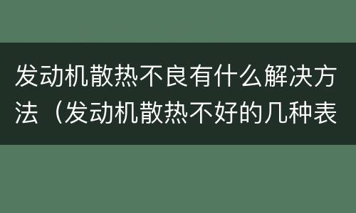 发动机散热不良有什么解决方法（发动机散热不好的几种表现）