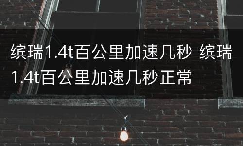 缤瑞1.4t百公里加速几秒 缤瑞1.4t百公里加速几秒正常