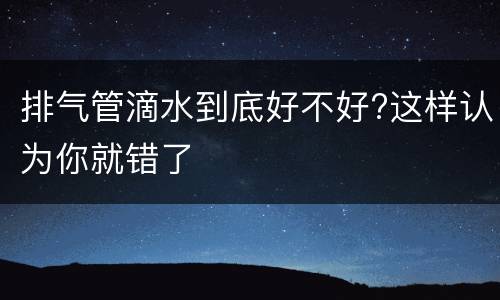 排气管滴水到底好不好?这样认为你就错了
