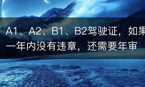 A1、A2、B1、B2驾驶证，如果一年内没有违章，还需要年审吗?