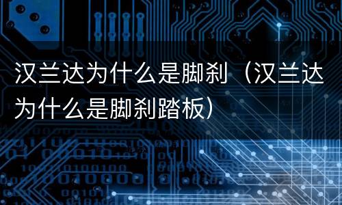 汉兰达为什么是脚刹（汉兰达为什么是脚刹踏板）