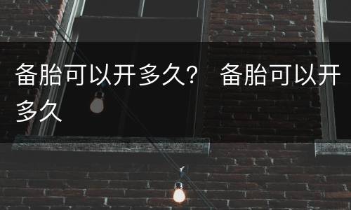 备胎可以开多久？ 备胎可以开多久