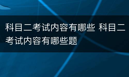 科目二考试内容有哪些 科目二考试内容有哪些题