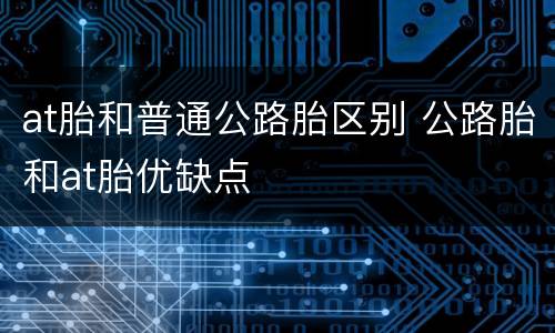 at胎和普通公路胎区别 公路胎和at胎优缺点