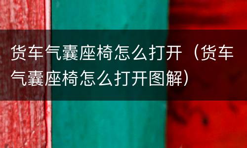 货车气囊座椅怎么打开（货车气囊座椅怎么打开图解）