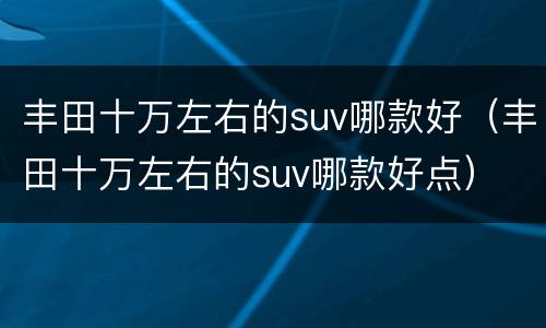 丰田十万左右的suv哪款好（丰田十万左右的suv哪款好点）