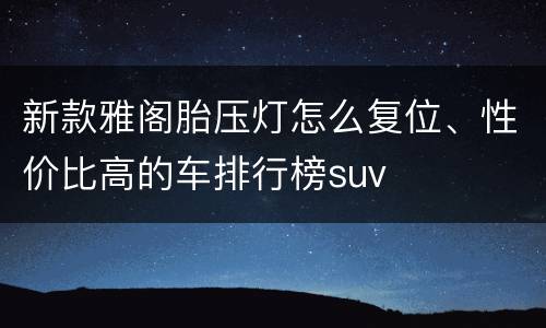 新款雅阁胎压灯怎么复位、性价比高的车排行榜suv