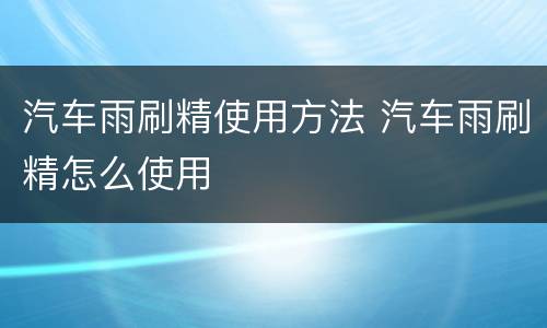 汽车雨刷精使用方法 汽车雨刷精怎么使用