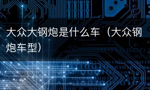 大众大钢炮是什么车（大众钢炮车型）