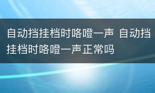 自动挡挂档时咯噔一声 自动挡挂档时咯噔一声正常吗