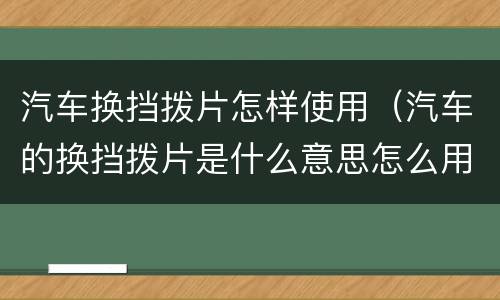 汽车换挡拨片怎样使用（汽车的换挡拨片是什么意思怎么用）