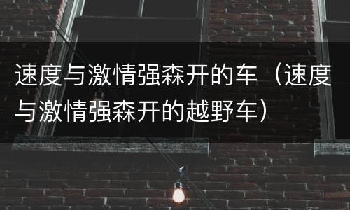 速度与激情强森开的车（速度与激情强森开的越野车）