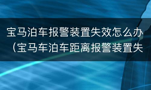 宝马泊车报警装置失效怎么办（宝马车泊车距离报警装置失效）