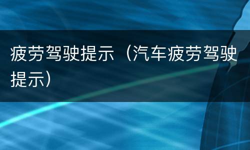 疲劳驾驶提示（汽车疲劳驾驶提示）