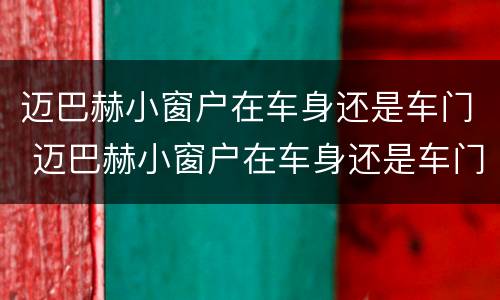迈巴赫小窗户在车身还是车门 迈巴赫小窗户在车身还是车门上面