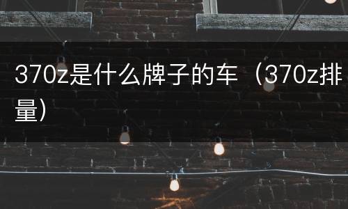 370z是什么牌子的车（370z排量）
