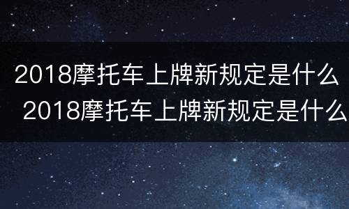 2018摩托车上牌新规定是什么 2018摩托车上牌新规定是什么呀