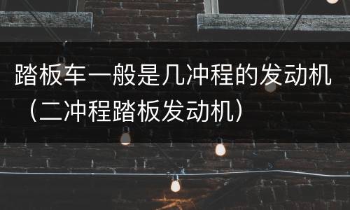 踏板车一般是几冲程的发动机（二冲程踏板发动机）