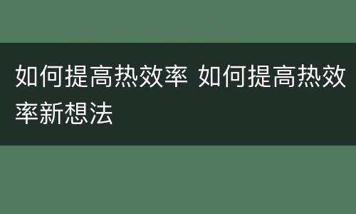 如何提高热效率 如何提高热效率新想法